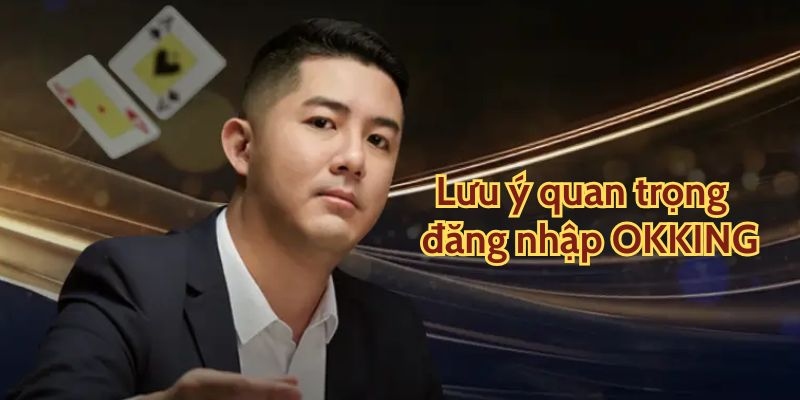 Cần lưu ý để đăng nhập OKKING không bị lỗi
