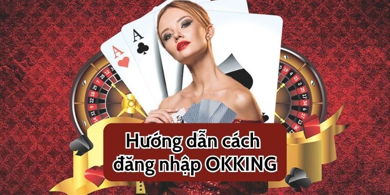Hướng dẫn cách đăng nhập OKKING