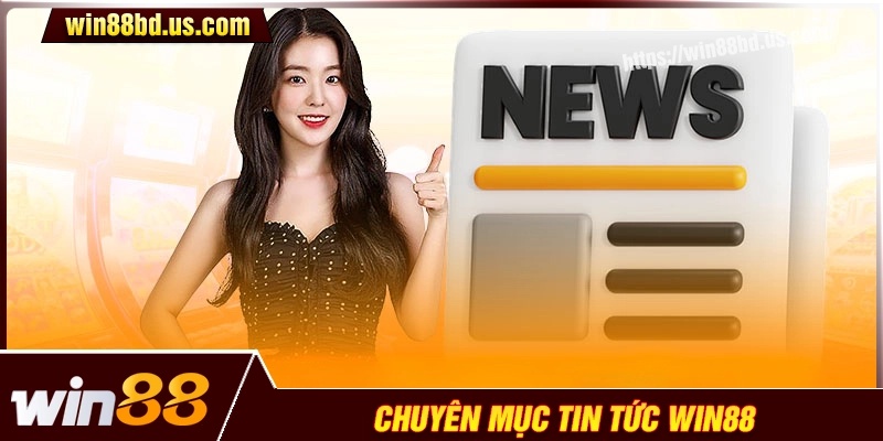 Khám phá về chuyên mục tin tức Win88