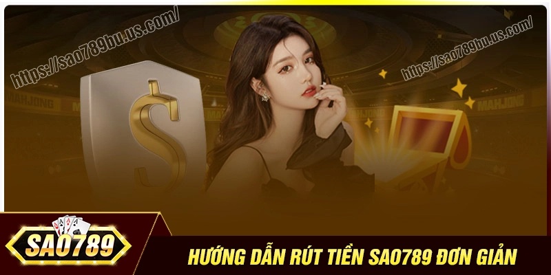 Các thao tác rút tiền Sao789 suôn sẻ cho tân thủ