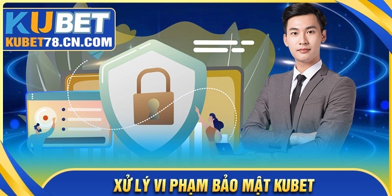Xử lý với hành vi vi phạm chính sách bảo mật Kubet