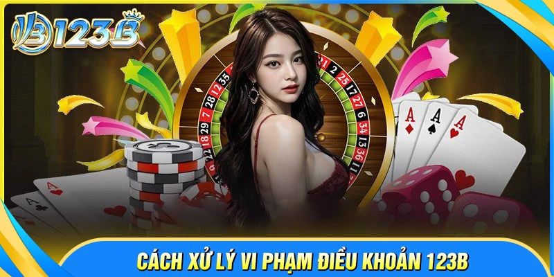 Chính sách xử lý vi phạm tại 123B Com người chơi cần biết